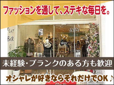 NEW STAFF募集!! ★未経験・ブランクのある方、異業種からの転職希望の方も大歓迎!★オシャレが好きならそれだけでOK♪大好きな洋服に囲まれて、素敵な仲間と一緒にお仕事してみませんか?