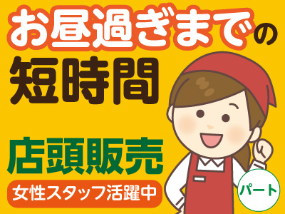 店頭販売スタッフ(パート)募集 ★お昼過ぎまでの短時間 ★女性スタッフ活躍中 ★マイカー通勤OK