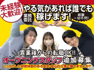 未経験大歓迎!やる気があれば誰でも稼げます!異業種からの転職OK!!オープニングスタッフ追加募集【業務委託】