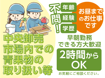 年齢・経験・学歴不問! お昼までのお仕事です 早朝勤務できる方大歓迎【青果物の取り扱い等】