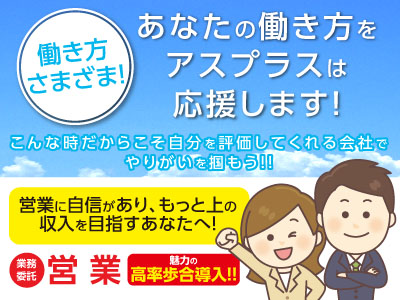 働き方さまざま!あなたの働き方をアスプラスは応援します!営業に自信があり、もっと上の収入を目指すあなたへ!異業種の方でも営業経験あれば活躍できます!【業務委託】営業