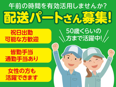 午前の時間を有効活用しませんか?配送パートさん募集!★祝日出勤可能な方歓迎 ★女性の方も活躍できます