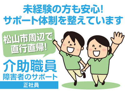 介助職員(障害者のサポート)正社員募集!松山市周辺で直行直帰!女性活躍中!未経験の方も安心!サポート体制を整えています