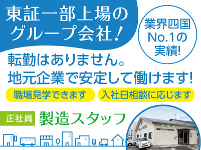 〈東証一部上場のグループ会社!業界四国No.1の実績!〉未経験者歓迎! 知識がなくてもOK!転勤はありません。地元企業で安定して働けます!製造スタッフ(正社員)募集