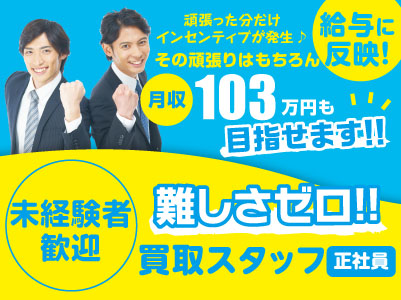 難しさゼロ!未経験者歓迎!もちろん頑張った分だけインセンティブが発生♪買取スタッフ〈正社員〉