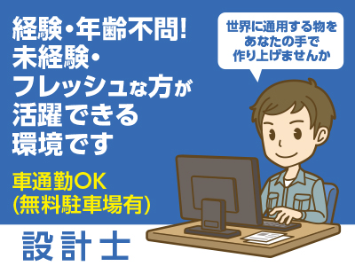 【設計士急募<若干名>】世界に通用する物を あなたの手で作り上げませんか。経験・年齢不問! 未経験・フレッシュな方が活躍できる環境です