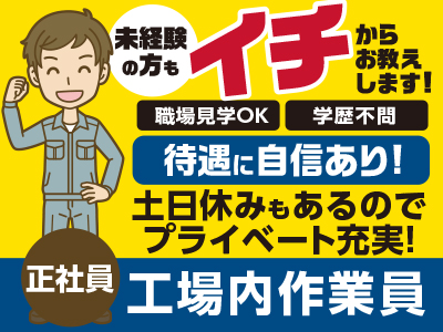 <工場内作業員(正社員募集)> 未経験の方もイチからお教えします! ★職場見学OK ★学歴不問