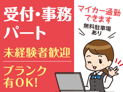 受付・事務パート募集 ●未経験者歓迎 ●ブランク有OK! ●マイカー通勤できます(無料駐車場あり)