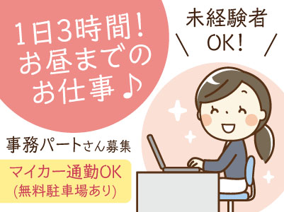 1日3時間!お昼までのお仕事だからプライベートも充実♪ 未経験者OK! 事務パートさん募集