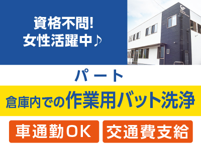 ［倉庫内での作業用バット洗浄(パート)］資格不問！ 女性活躍中！★交通費支給 ★車通勤OK