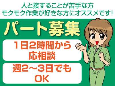 人と接することが苦手な方・モクモク作業が好きな方にオススメです!パート募集!1日2時間から、週2〜3日でもOK♪勤務日相談に応じます。幼稚園バス・学校行事などのご都合に合わせたお時間・お休みもお気軽にご相談ください