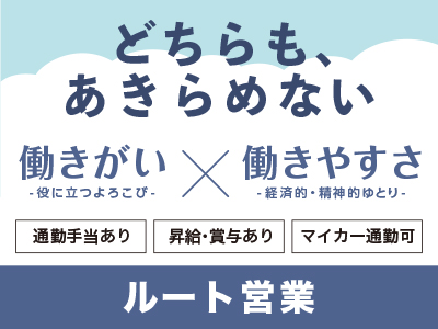 【どちらも、あきらめない】働きがい -役に立つよろこび- × 働きやすさ -経済的・精神的ゆとり- <ルート営業>正社員募集