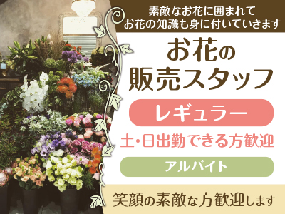 〜お花の販売スタッフ(レギュラー・アルバイト)募集〜 経験者急募!素敵なお花に囲まれてお花の知識も身に付いていきます