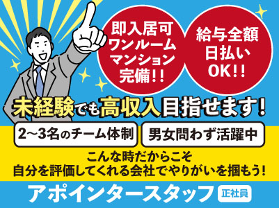 給与全額日払いOK!!即入居可ワンルームマンション完備!!未経験でも高収入目指せます!こんな時だからこそ自分を評価してくれる会社でやりがいを掴もう!【アポインタースタッフ(正社員)】