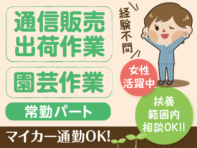 <通信販売出荷作業・園芸作業(常勤パート)> ★月・水・金勤務できる方歓迎 ★女性活躍中 ★扶養範囲内相談OK!!