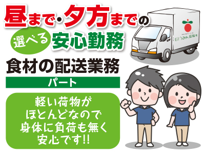 <食材の配送業務(パート)> 昼まで・夕方までの選べる安心勤務!軽い荷物がほとんどなので身体に負荷も無く安心です!!
