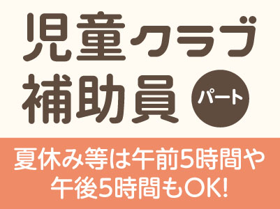 児童クラブ補助員パート募集!★夏休み等は午前5時間や午後5時間もOK!