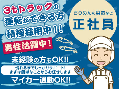 3tトラックの運転ができる方積極採用中!!男性活躍中!未経験の方もOK!!マイカー通勤OK!! <ちりめんの製造など(正社員)>