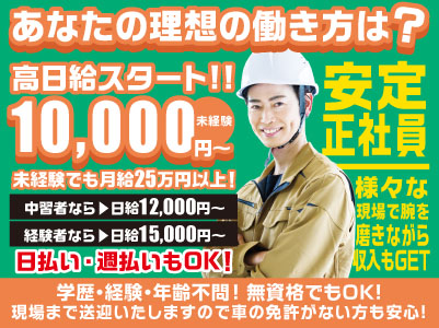 安定正社員希望!様々な現場で腕を磨きながら収入もGETしたい方注目!!高日給スタート!!未経験でも月給25万円以上!日払い・週払いもOK!学歴・経験・年齢不問!無資格でもOK!