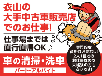 <車の清掃・洗車(パート・アルバイト)> 衣山の大手中古車販売店でのお仕事！仕事場までは直行直帰OK♪ 専門的な資格は必要なし！ 2人1組でのお仕事なので未経験の方も安心です！