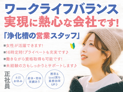 ワークライフバランス実現に熱心な会社です!★浄化槽の営業スタッフ大募集★女性が活躍できます!★16時定時!プライベートも充実です♪★働きながら資格取得も可能です!★未経験の方もしっかりとサポートします♪