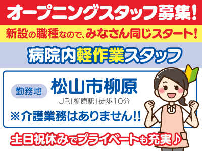 病院内軽作業スタッフ募集[松山市柳原]★オープニングスタッフ募集!★新設の職種なので、みなさん同じスタート!★介護業務はありません!!★土日祝休みでプライベートも充実♪★未経験･無資格OK!★勤務開始日相談OKです!