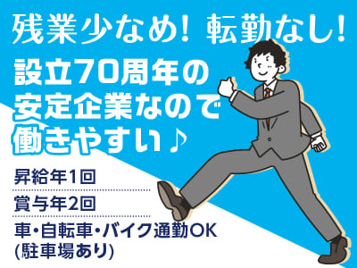 残業少なめ！転勤なし！設立70周年の安定企業なので働きやすい♪ 100周年を一緒に目指せる方を募集します！！◆昇給年1回 ◆賞与年2回 ◆車・自転車・バイク通勤OK (駐車場あり)