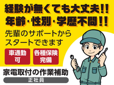 経験が無くても大丈夫！！年齢･性別･学歴不問！！先輩のサポートからスタートできます【家電取付の作業補助(正社員)急募！】★車通勤可 ★各種保険完備