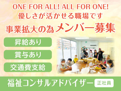 ONE FOR ALL! ALL FOR ONE! 優しさが活かせる職場です［事業拡大の為メンバー募集］福祉コンサルアドバイザー(正社員)