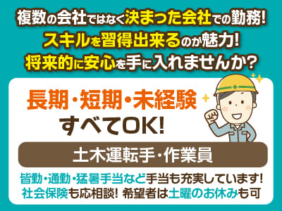 ［土木運転手･作業員3名］長期・短期・未経験すべてOK！複数の会社ではなく決まった会社での勤務なのでスキルを習得出来るのが魅力！将来的に安心を手に入れませんか? 希望者は土曜日のお休みもとれますよ！