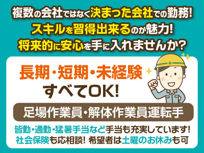 ［足場作業員・解体作業員運転手 若干名］長期・短期・未経験すべてOK！複数の会社ではなく決まった会社での勤務なのでスキルを習得出来るのが魅力！将来的に安心を手に入れませんか? 希望者は土曜日のお休みもとれますよ！