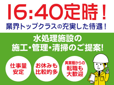 16：40定時！業界トップクラスの充実した待遇！［水処理施設の施工・管理・清掃のご提案］★仕事量安定 ★お休みも比較的多 ★残業少なめ ★異業種からの転職も大歓迎