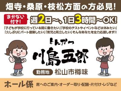 【ホール係(アルバイト)】畑寺・桑原・枝松方面の方必見！週2日～、1日3時間～OK！「子どもが学校に行っている間に働きたい」「学校のテストやイベントなどは休みたい」「久しぶりにパート復帰したい」「育児と両立したい」そんなあなたを全力応援します！！ ★まかない付き ★WワークOK