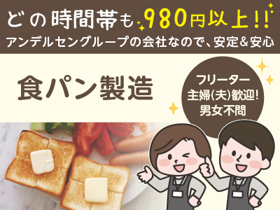 どの時間帯も980円以上!!アンデルセングループの会社なので安定＆安心！自分にピッタリのシフトでお仕事出来ます♪フリーター・主婦(夫)歓迎！男女不問！20～50代の幅広い世代の方が活躍中です！［食パン製造］パート募集