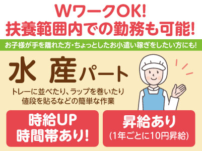 裏方と店内のカンタンな清掃なのですぐ慣れます♪ お昼までのお仕事！WワークOK！お子様が手を離れた方・ちょっとしたお小遣い稼ぎをしたい方にもピッタリ［水産パート急募］カンタンな作業がメイン！未経験の方大歓迎！！ 主婦（夫）の方・フリーターの方も歓迎！！