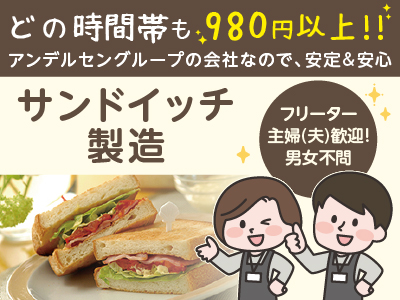 どの時間帯も980円以上!!アンデルセングループの会社なので安定＆安心！自分にピッタリのシフトでお仕事出来ます♪フリーター・主婦(夫)歓迎！男女不問！20～50代の幅広い世代の方が活躍中です！［サンドイッチ製造］パート募集