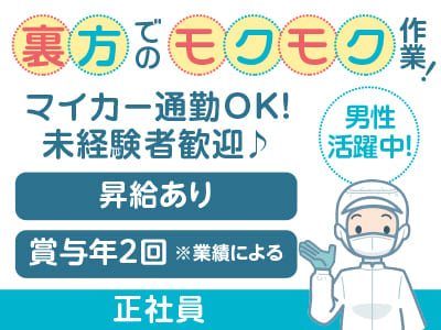 [正社員募集] 裏方でのモクモク作業！マイカー通勤OK！未経験者歓迎♪ ★男性活躍中！★昇給あり ★賞与年2回 ※業績による