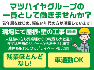 マツハイヤグループの一員として働きませんか？未経験の方も異業種からの転職も大歓迎！！地元で長く働けます［現場にて屋根・壁の工事(正社員若干名募集)］★マイカー通勤OK ★賞与あり