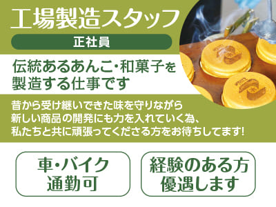 [工場製造スタッフ(正社員)募集] 伝統あるあんこ・和菓子を製造する仕事です！昔から受け継いできた味を守りながら新しい商品の開発にも力を入れていく為、 私たちと共に頑張ってくださる方をお待ちしてます！