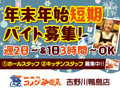 コメダ珈琲店 吉野川鴨島店にてホール・キッチンスタッフ募集中★年末年始短期バイト募集★外国人＆留学生も積極募集!!★『くつろぐ、いちばんいいところ』を作るお手伝いをお願いします★週2日〜･1日3h〜OK★お気軽にご応募ください!