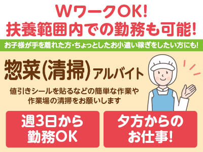 夕方からのお仕事なので学校終わりでも働けます♪ WワークOK！お子様が手を離れた方・ちょっとしたお小遣い稼ぎをしたい方にもピッタリ［惣菜(清掃)アルバイト募集］未経験の方大歓迎！！主婦(夫)の方・フリーターの方も歓迎！！