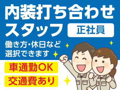 ［完全週休2日制もOK！］働き方・休日など①②選択できます！頑張りや努力はしっかりと給料や待遇で評価します！長〜く勤められます！！［内装打ち合わせスタッフ(正社員)］★マイカー通勤可 ★交通費あり