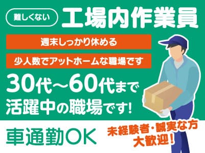 難しくない♪［工場内作業員］経験不問！30代～60代まで活躍中の職場です！未経験者・誠実な方大歓迎！週末しっかり休める！