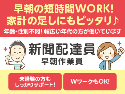 早朝の短時間WORK！家計の足しにもピッタリ♪ WワークもOK！［新聞配達員(パート・アルバイト)］年齢・性別不問！幅広い年代の方が働いています