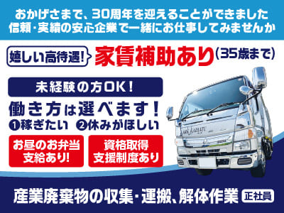 おかげさまで、30周年を迎えることができました！信頼・実績の安心企業で一緒にお仕事してみませんか？ ①稼ぎたい ②休みがほしい 働き方は選べます！未経験の方OK!【産業廃棄物の収集・運搬、解体作業】資格取得支援制度あり！