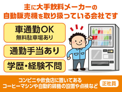 正社員募集！主に大手飲料メーカーの自動販売機を取り扱っている会社です♪ お客様のお困りごとを解決！感謝していただけるお仕事です！◎車通勤OK ◎通勤手当あり ◎学歴・経験不問