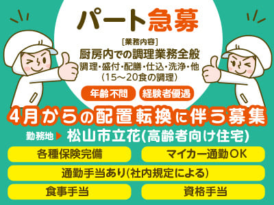 パート急募［松山市立花(高齢者向け住宅)］4月からの配置転換に伴う募集 ●各種保険完備 ●マイカー通勤OK ●通勤手当あり(社内規定による) ●食事手当