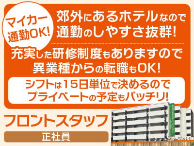 マイカー通勤OK！郊外にあるホテルなので通勤のしやすさ抜群！ライフスタイルに合わせて働き方が選べる！充実した研修制度もありますので異業種からの転職もOK！シフトは15日単位で決めるのでプライベートの予定もバッチリ！【フロントスタッフ(正社員)募集】
