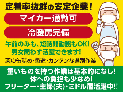 フリーター・主婦(夫)・ミドル層活躍中！！定着率抜群の安定企業！ 重いものを持つことは基本的にないので体への負担も少なめ！ 男女問わず活躍できます！【栗の缶詰め･製造･カンタンな選別作業(パート)】