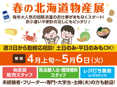 毎年大人気の短期派遣のお仕事がまもなくスタート！お小遣いや家計の足しにもピッタリ♪［春の北海道物産展］各部門若干名募集！ご希望のお仕事選択OK！ご応募はお早めに！